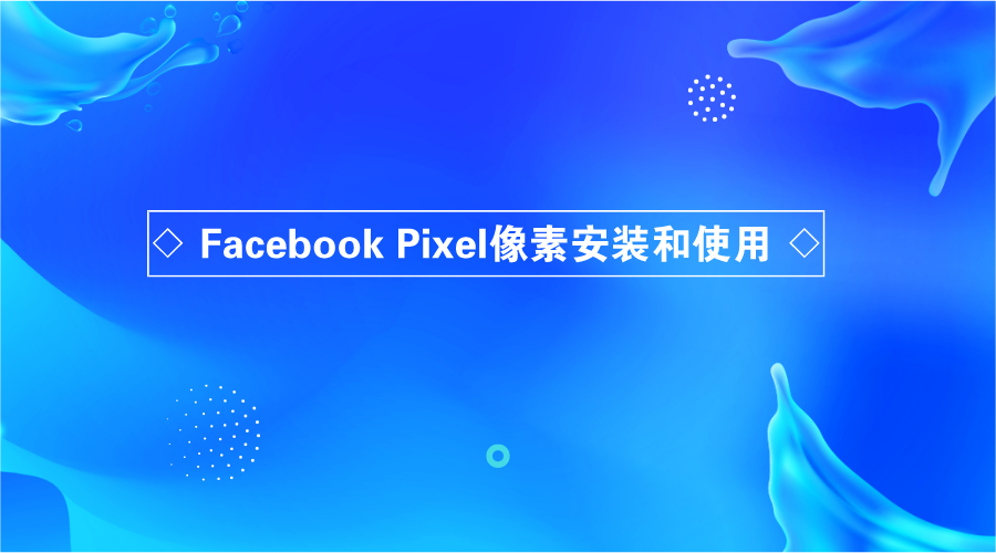 Facebook Pixel像素安装的方法和使用规则